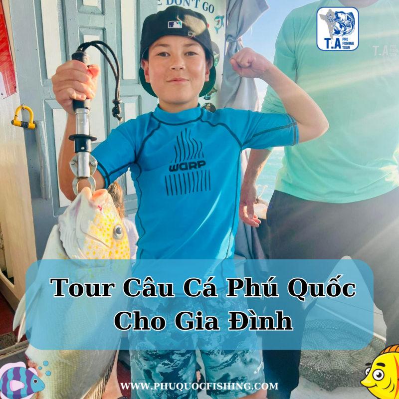 Tour Câu Cá Phú Quốc Cho Gia Đình: Trải Nghiệm Thú Vị, Thỏa Sức Thư Giãn
