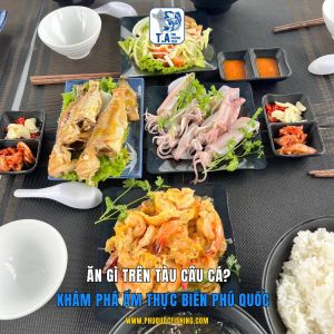 Ăn gì trên tàu câu cá? Khám phá ẩm thực biển Phú Quốc