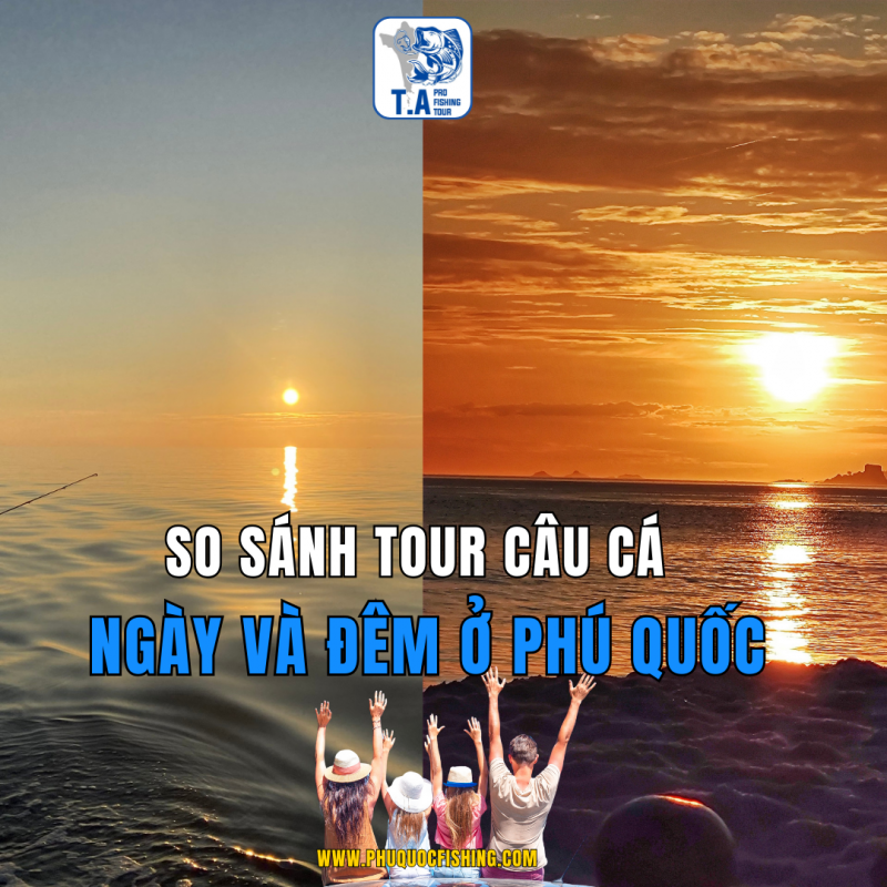 So sánh tour câu cá ngày và đêm ở phú quốc