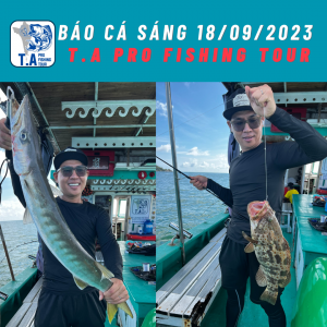 Báo cá sáng 18/09/2023 cùng T.A Pro Fishing Tour