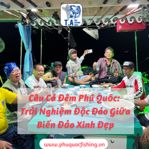 Câu Cá Đêm Phú Quốc: Trải Nghiệm Độc Đáo Giữa Biển Đảo Xinh Đẹp